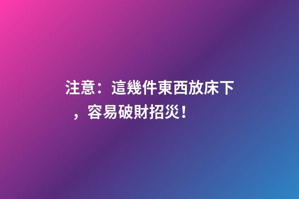 注意：這幾件東西放床下，容易破財招災！